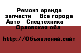 Ремонт,аренда,запчасти. - Все города Авто » Спецтехника   . Орловская обл.